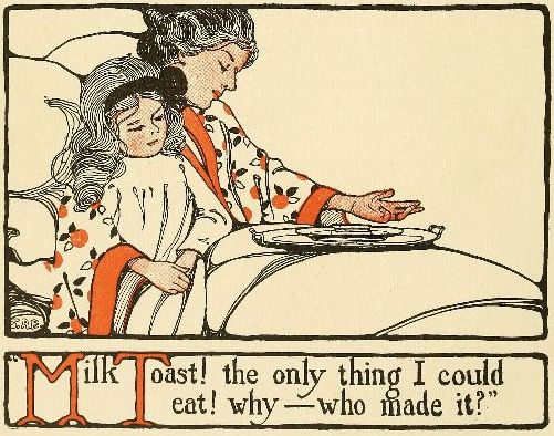 "Milk Toast! the only think I could eat! why—who made it?"