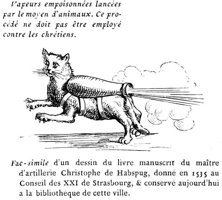 Vapeurs empoisonnées lancées
par le moyen d'animaux. Ce procédé
ne doit pas être employé
contre les chrétiens.

Fac-simile d'un dessin du livre manuscrit du maître
d'artillerie Christophe de Habspug, donné en 1535 au
Conseil des XXI de Strasbourg, & conservé aujourd'hui
à la bibliothèque de cette ville.